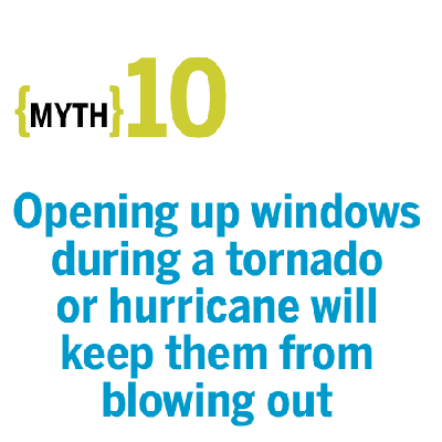 Myth: Opening up windows during a tornado or hurricane will keep them from blowing out